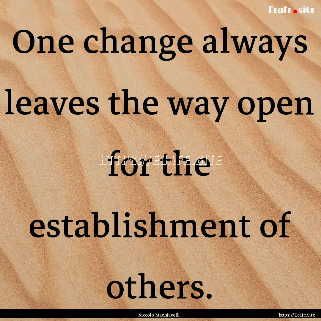 One change always leaves the way open for.... : Quote by Niccolo Machiavelli