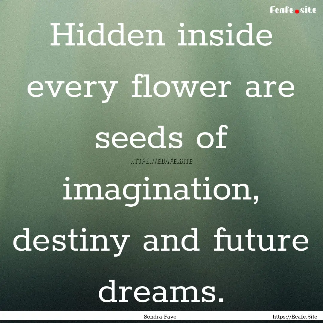 Hidden inside every flower are seeds of imagination,.... : Quote by Sondra Faye