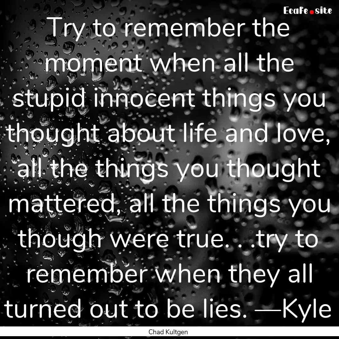 Try to remember the moment when all the stupid.... : Quote by Chad Kultgen