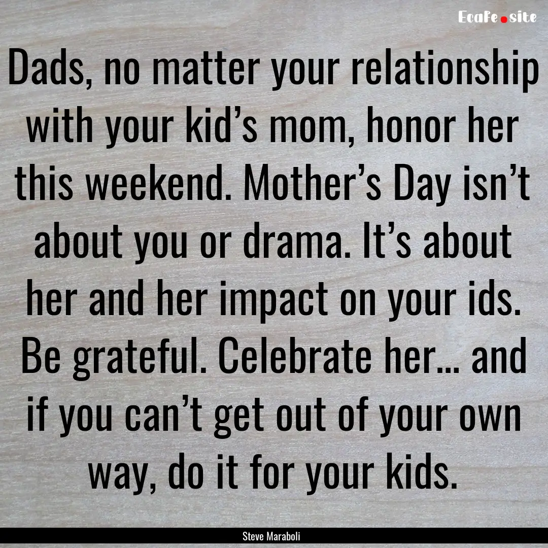 Dads, no matter your relationship with your.... : Quote by Steve Maraboli