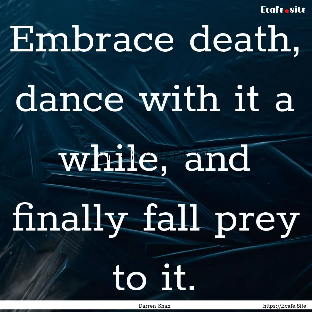 Embrace death, dance with it a while, and.... : Quote by Darren Shan