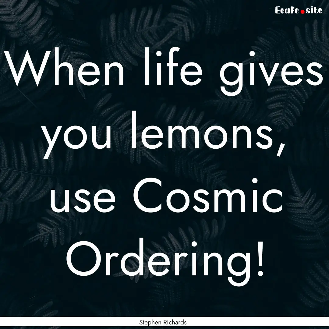 When life gives you lemons, use Cosmic Ordering!.... : Quote by Stephen Richards