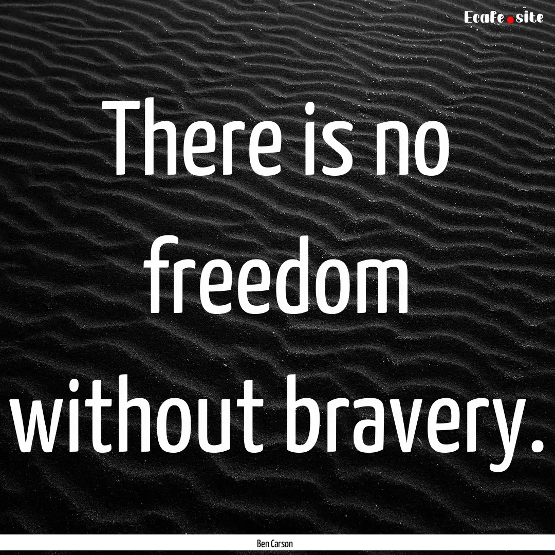 There is no freedom without bravery. : Quote by Ben Carson