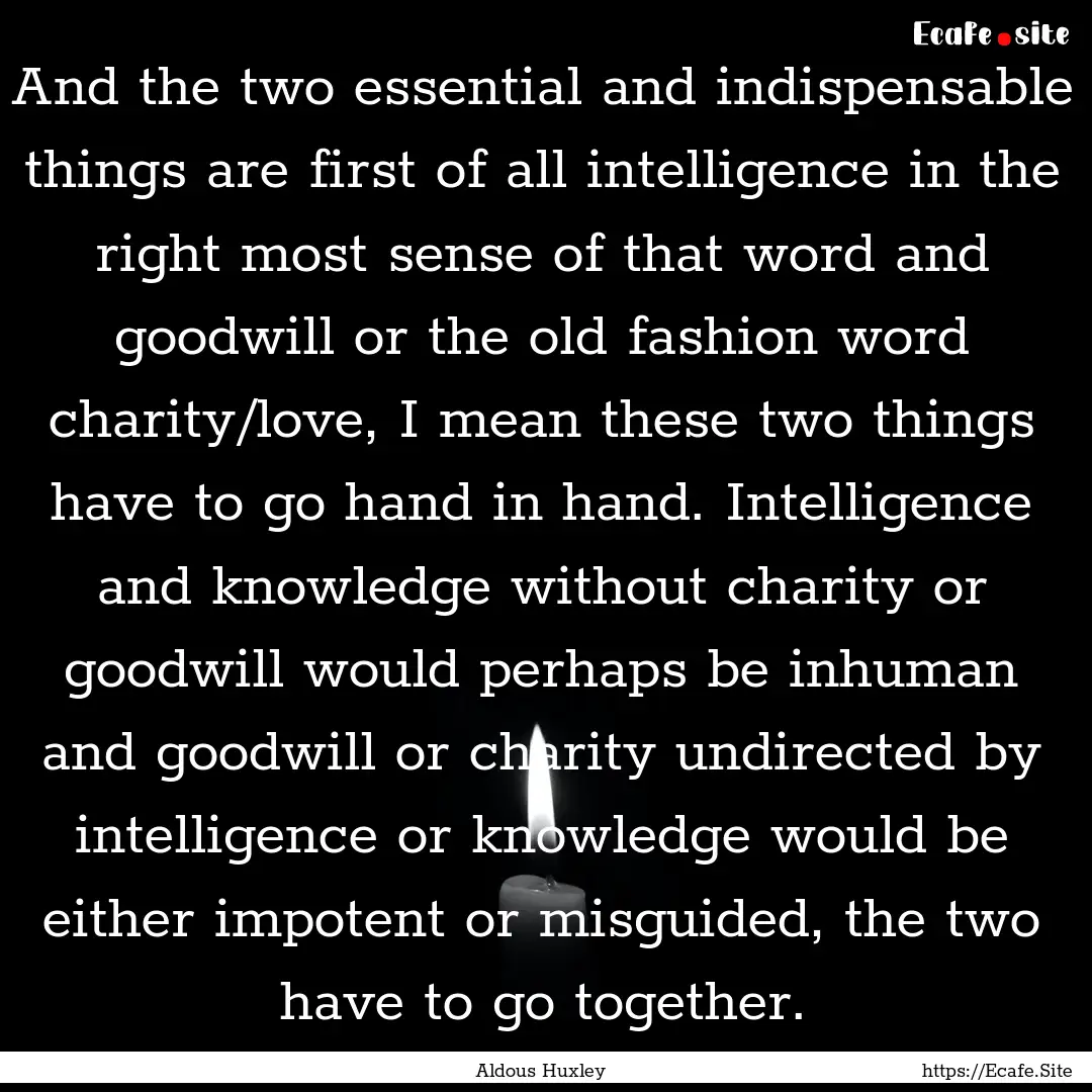 And the two essential and indispensable things.... : Quote by Aldous Huxley