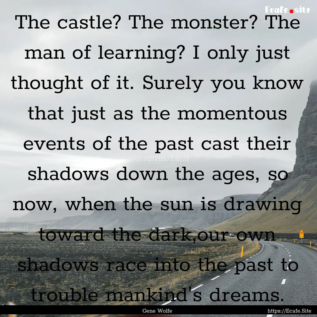 The castle? The monster? The man of learning?.... : Quote by Gene Wolfe