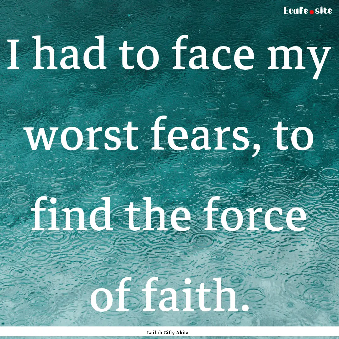 I had to face my worst fears, to find the.... : Quote by Lailah Gifty Akita