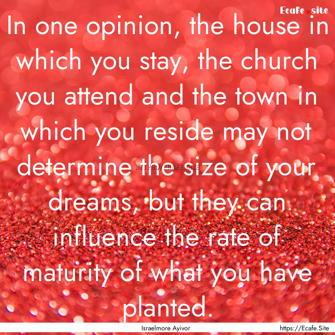 In one opinion, the house in which you stay,.... : Quote by Israelmore Ayivor