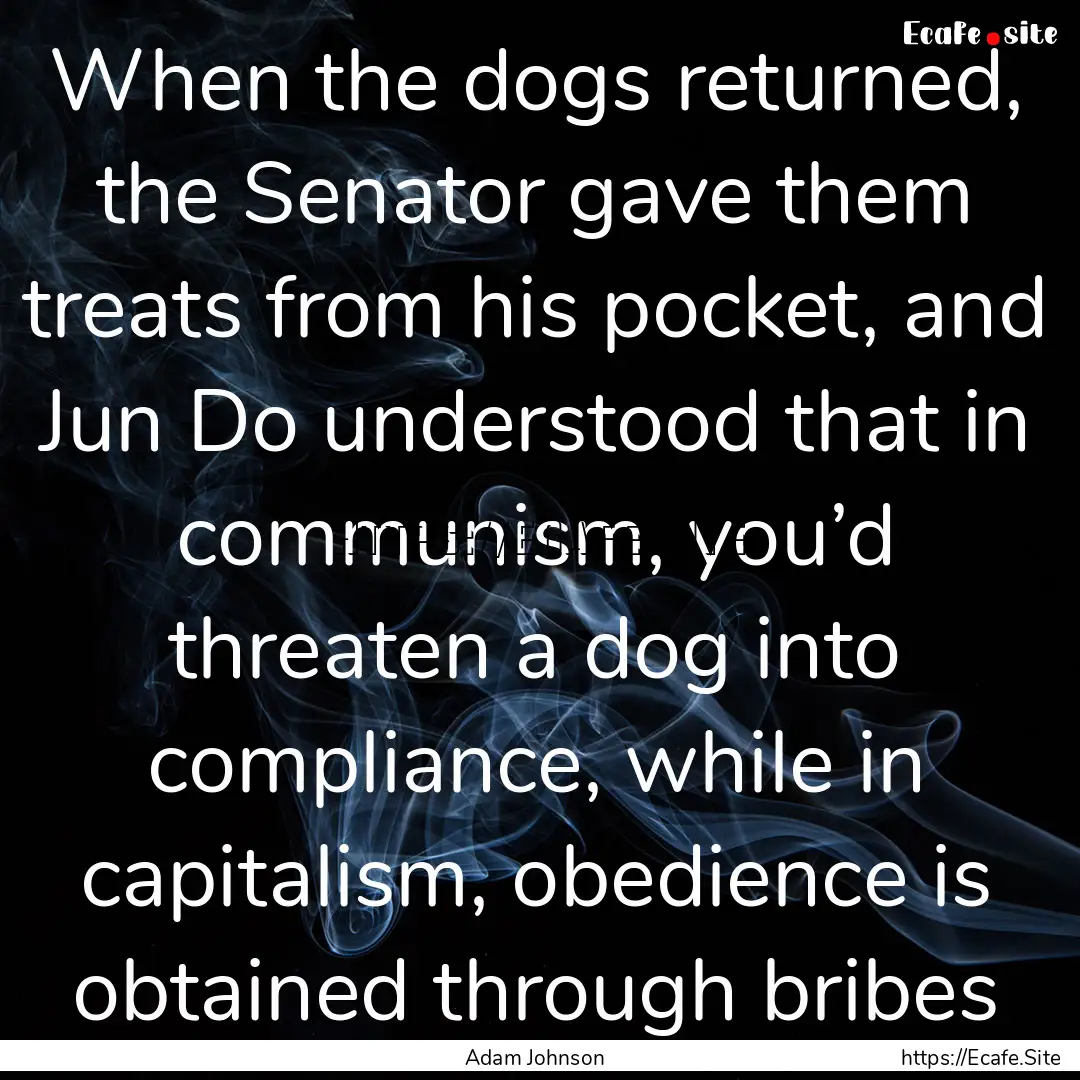 When the dogs returned, the Senator gave.... : Quote by Adam Johnson