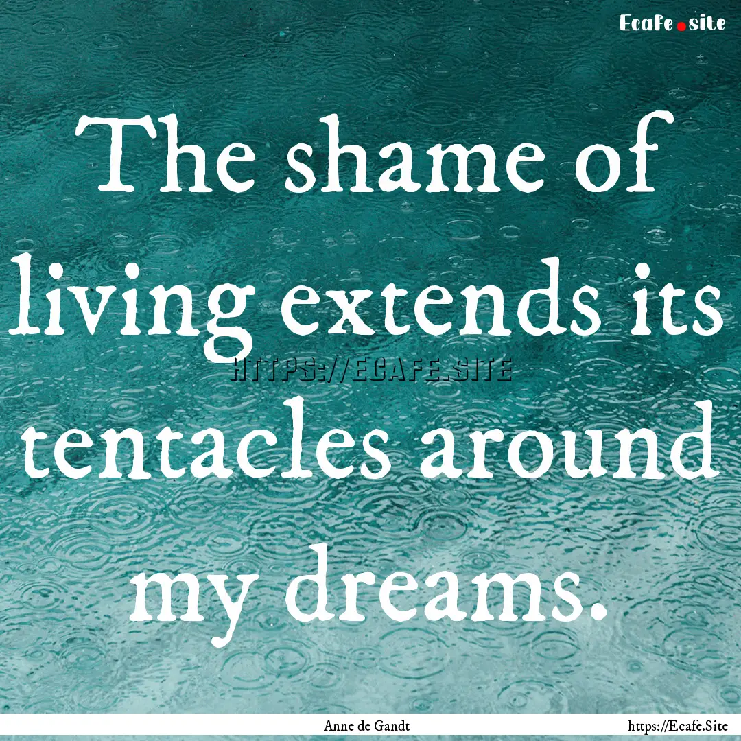 The shame of living extends its tentacles.... : Quote by Anne de Gandt