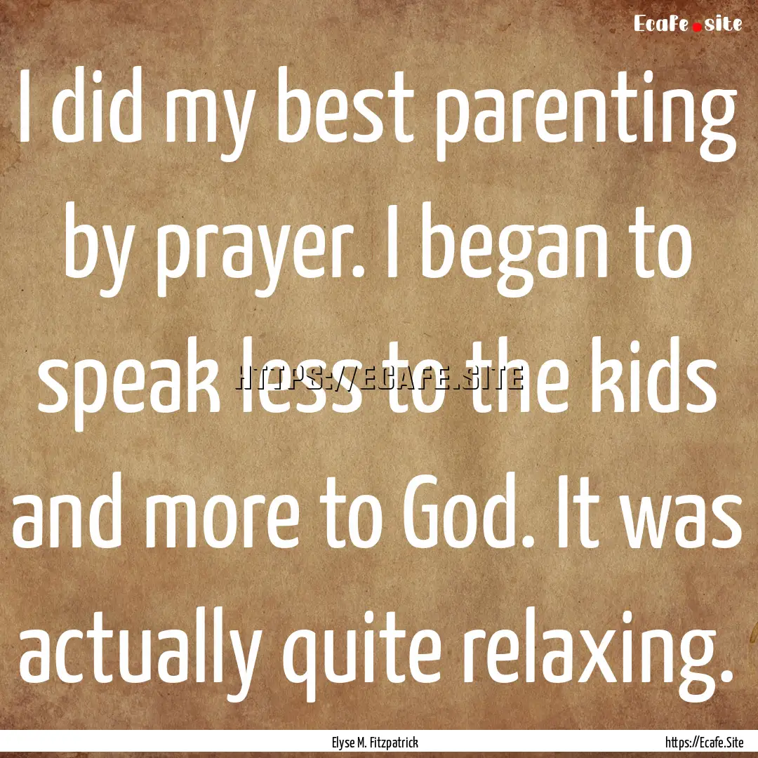 I did my best parenting by prayer. I began.... : Quote by Elyse M. Fitzpatrick