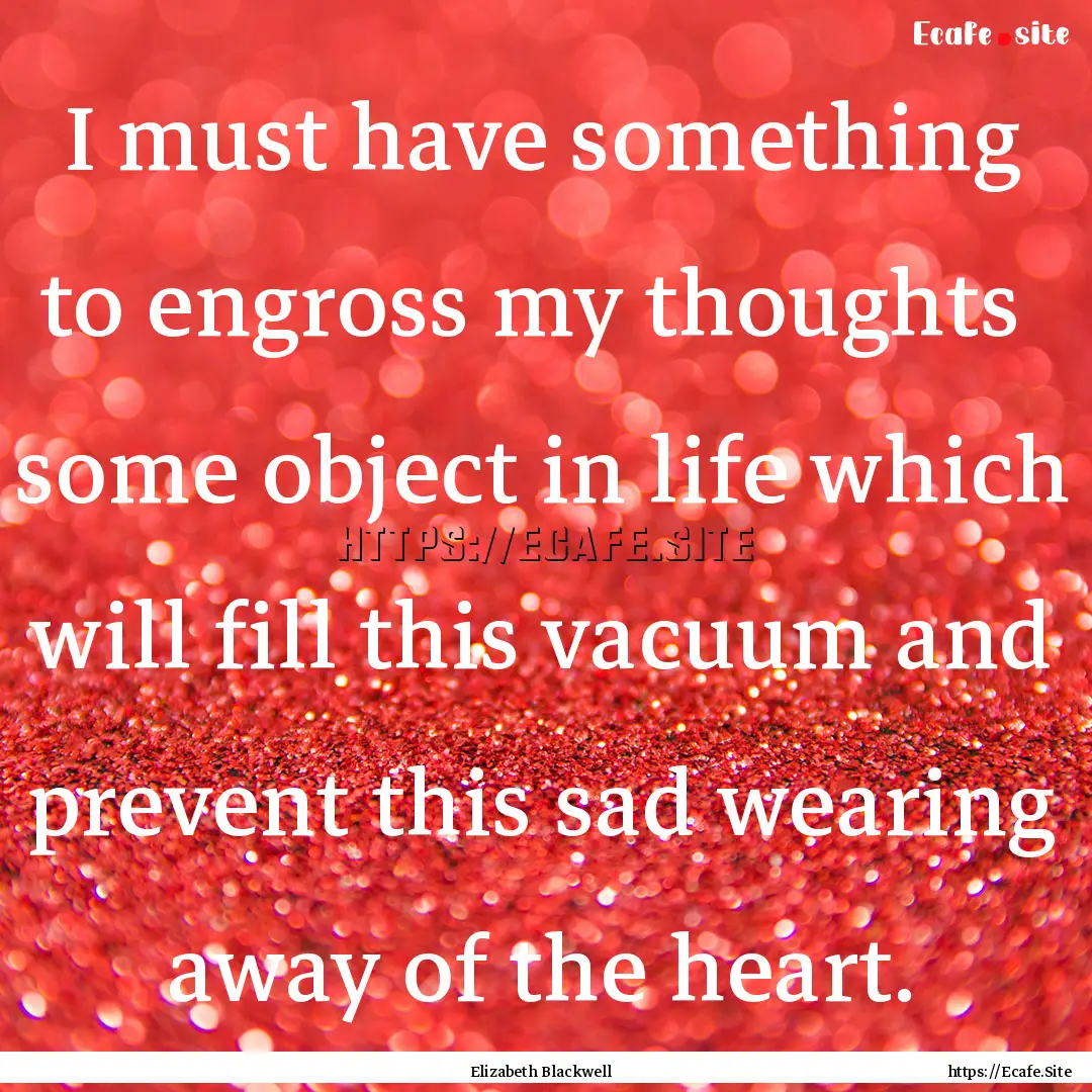 I must have something to engross my thoughts.... : Quote by Elizabeth Blackwell