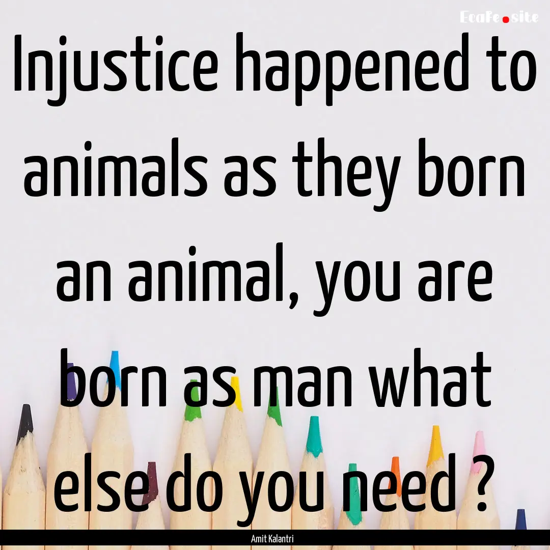 Injustice happened to animals as they born.... : Quote by Amit Kalantri