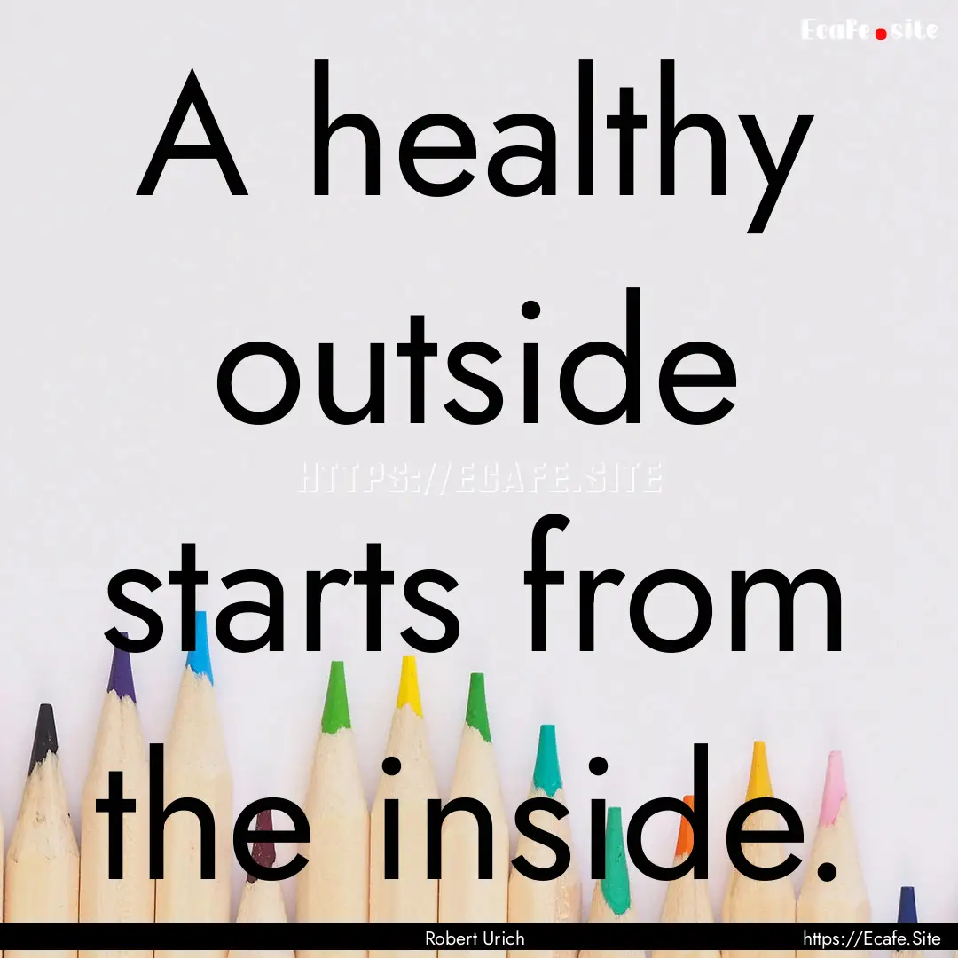 A healthy outside starts from the inside..... : Quote by Robert Urich