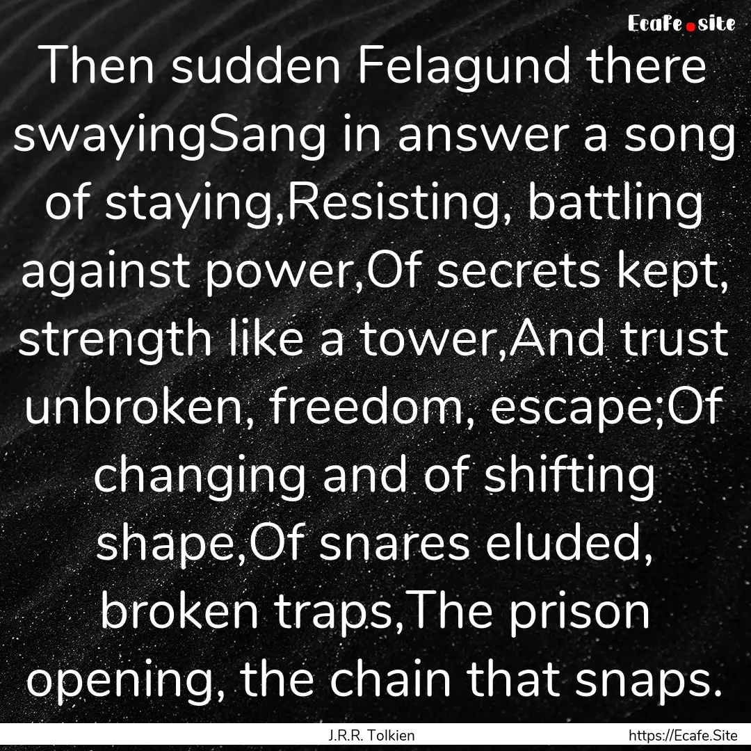 Then sudden Felagund there swayingSang in.... : Quote by J.R.R. Tolkien