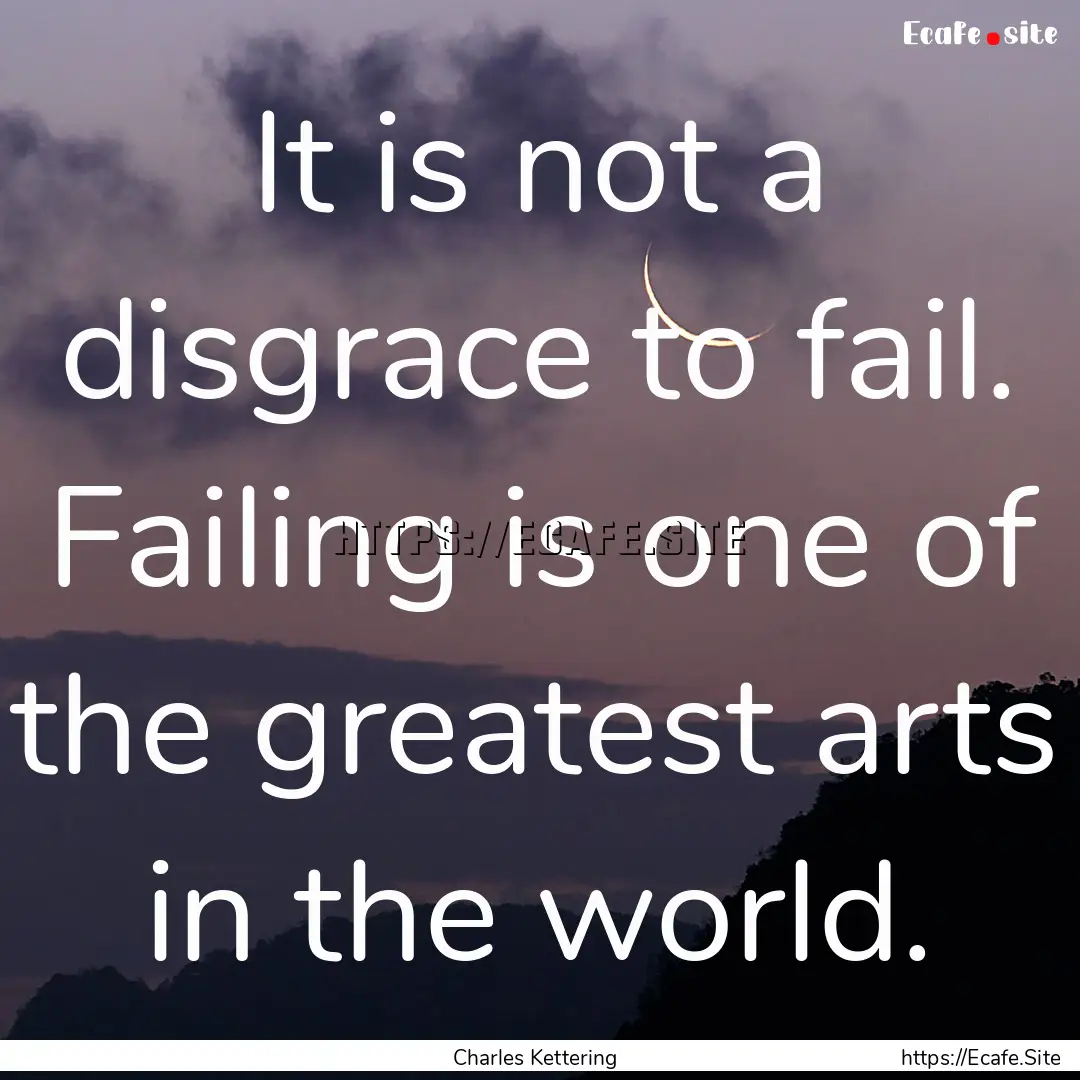 It is not a disgrace to fail. Failing is.... : Quote by Charles Kettering