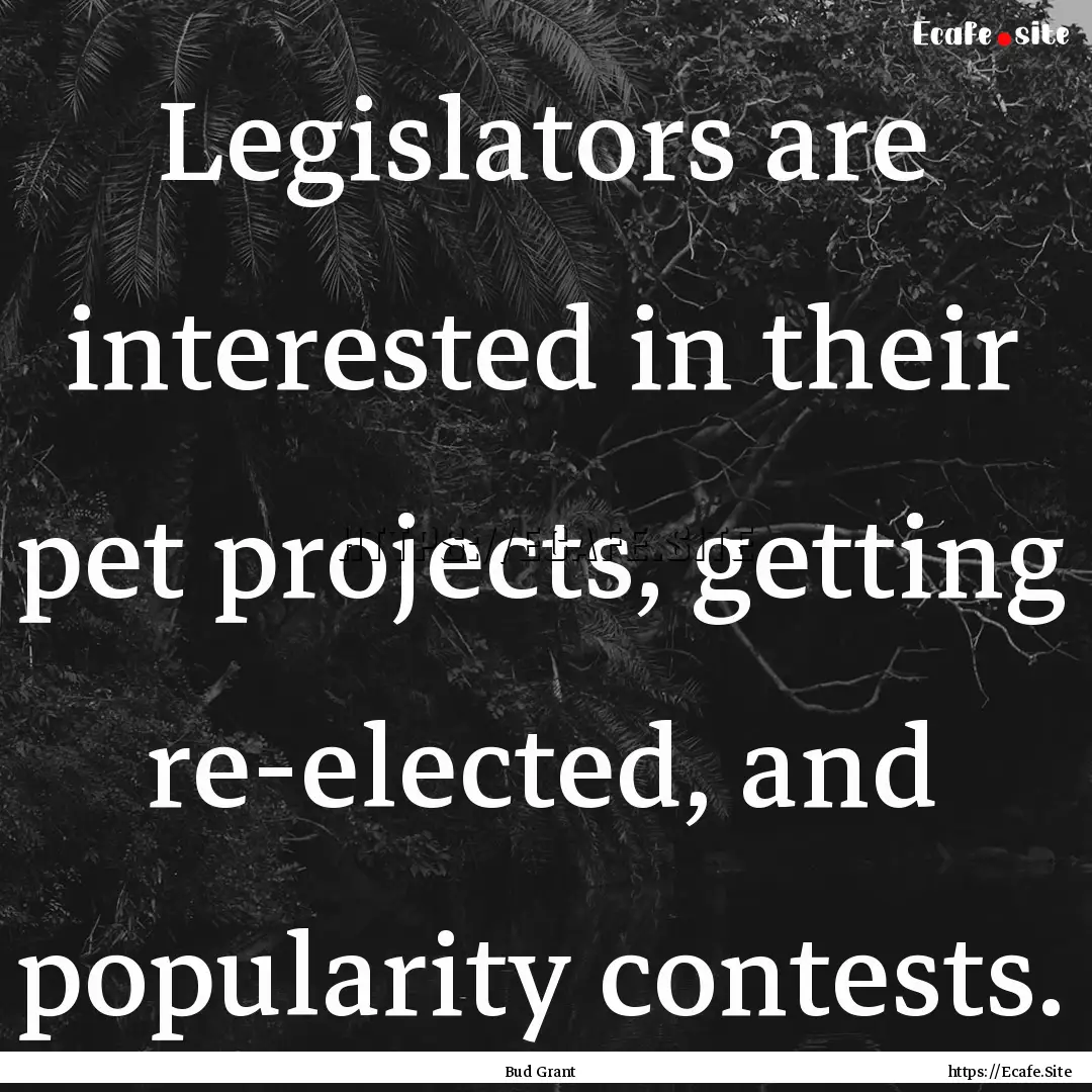 Legislators are interested in their pet projects,.... : Quote by Bud Grant