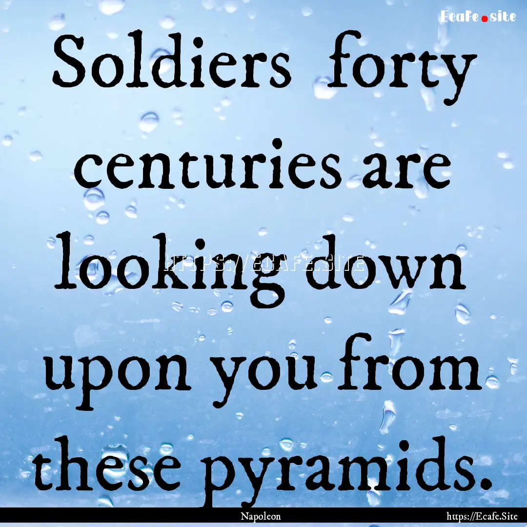 Soldiers forty centuries are looking down.... : Quote by Napoleon