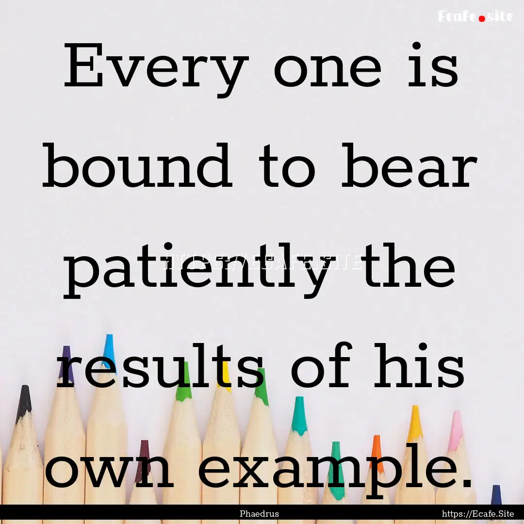 Every one is bound to bear patiently the.... : Quote by Phaedrus