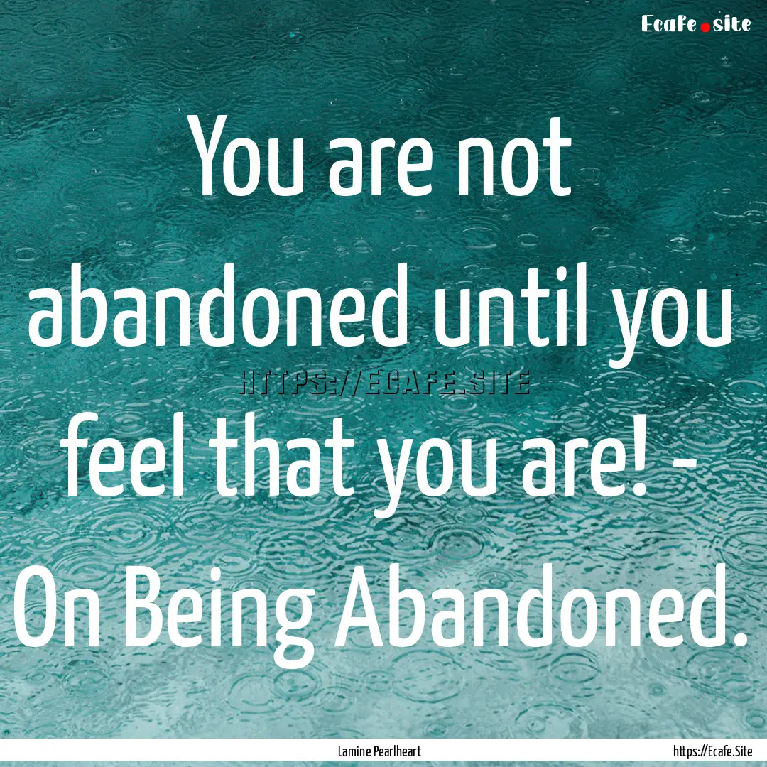 You are not abandoned until you feel that.... : Quote by Lamine Pearlheart