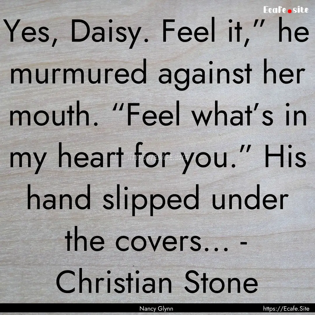 Yes, Daisy. Feel it,” he murmured against.... : Quote by Nancy Glynn