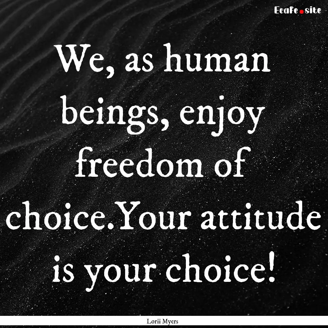 We, as human beings, enjoy freedom of choice.Your.... : Quote by Lorii Myers