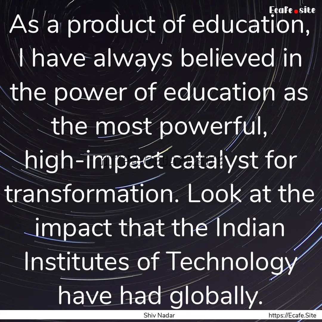 As a product of education, I have always.... : Quote by Shiv Nadar