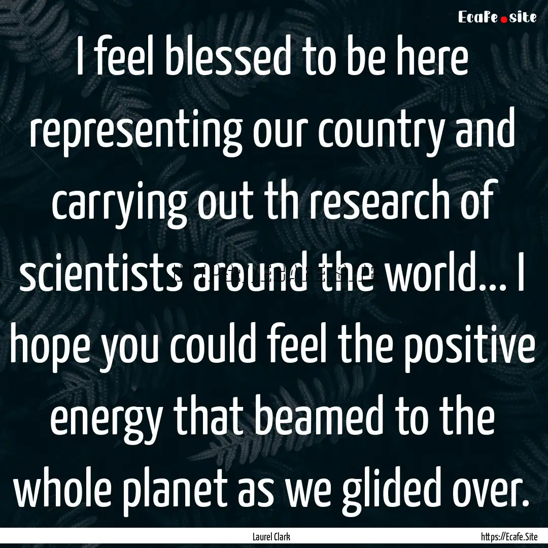 I feel blessed to be here representing our.... : Quote by Laurel Clark