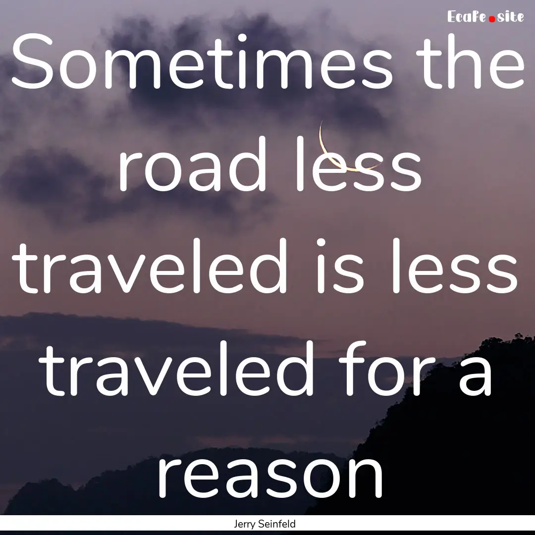 Sometimes the road less traveled is less.... : Quote by Jerry Seinfeld