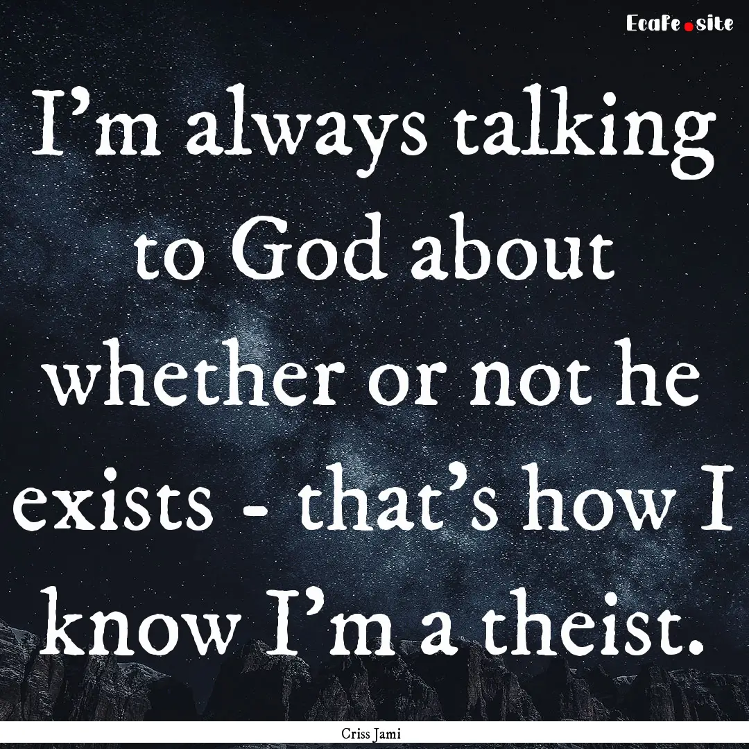 I'm always talking to God about whether or.... : Quote by Criss Jami