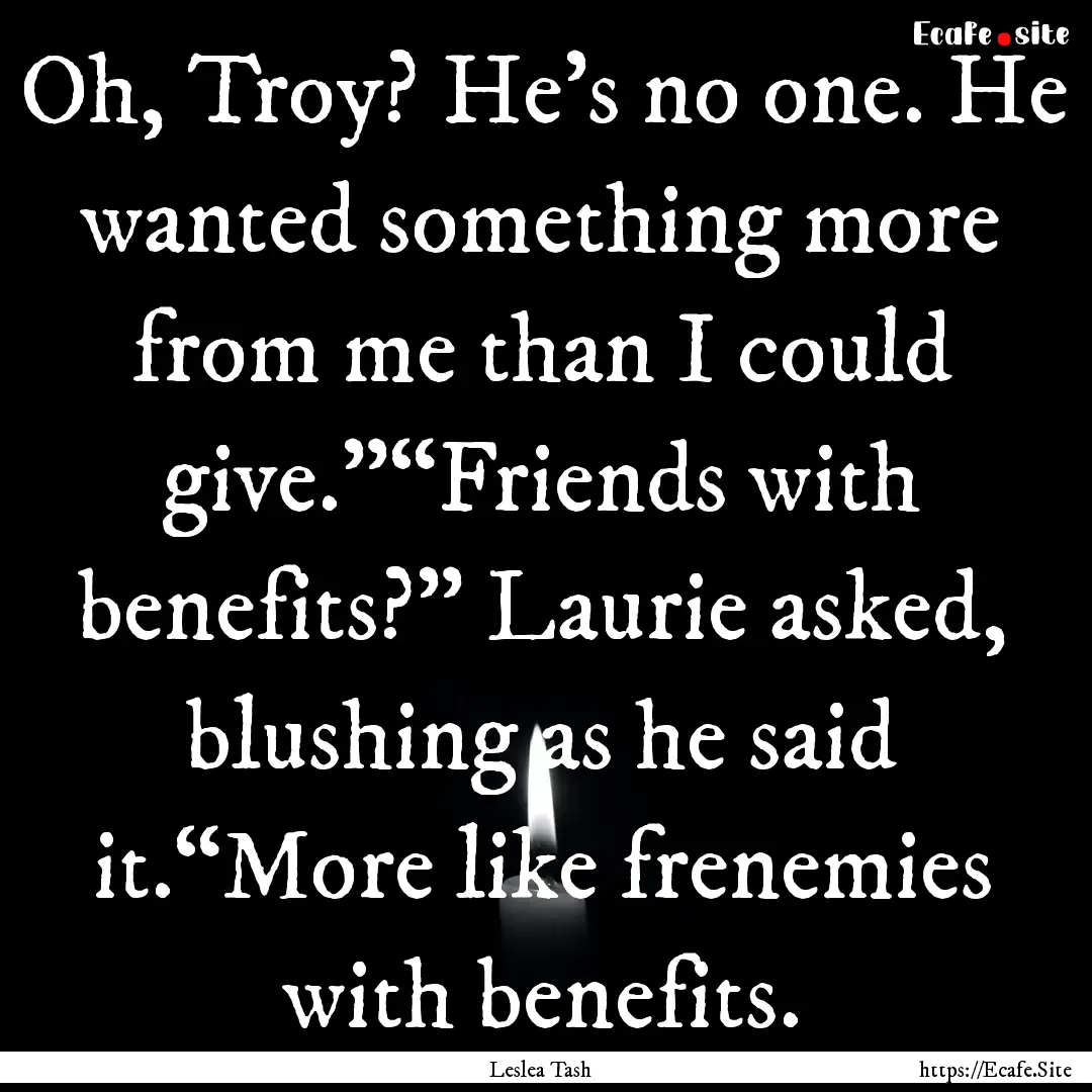 Oh, Troy? He’s no one. He wanted something.... : Quote by Leslea Tash