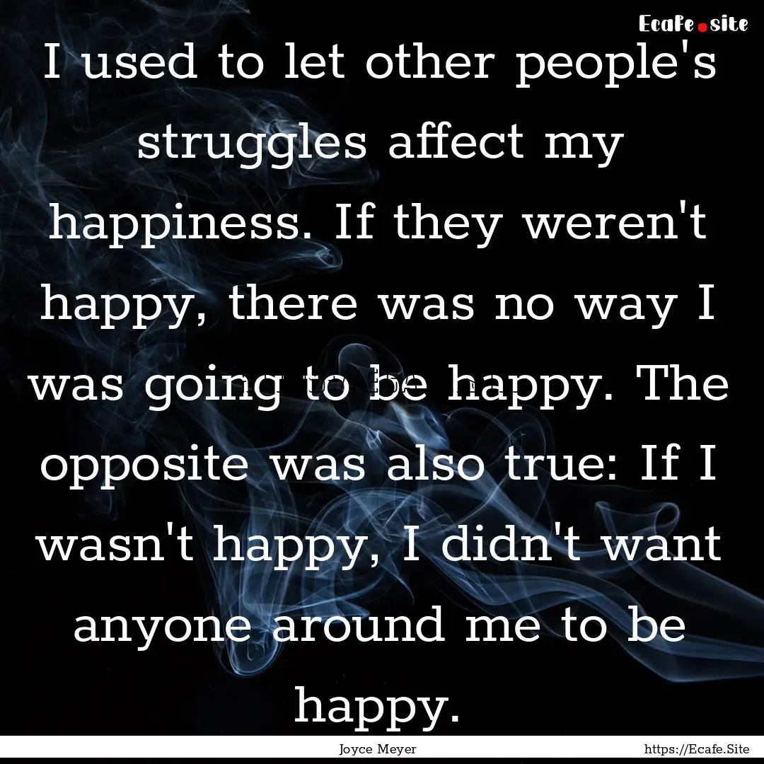 I used to let other people's struggles affect.... : Quote by Joyce Meyer