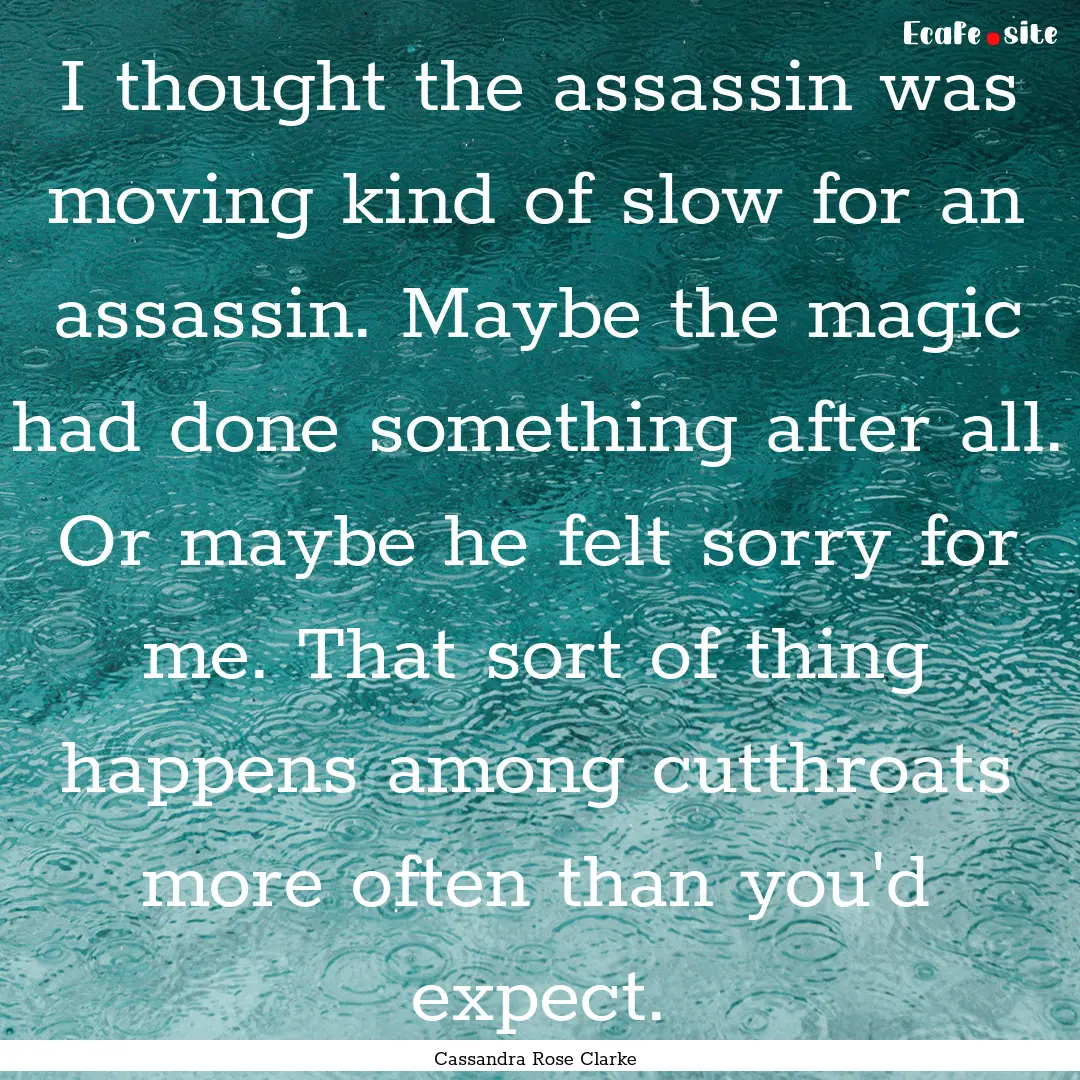 I thought the assassin was moving kind of.... : Quote by Cassandra Rose Clarke