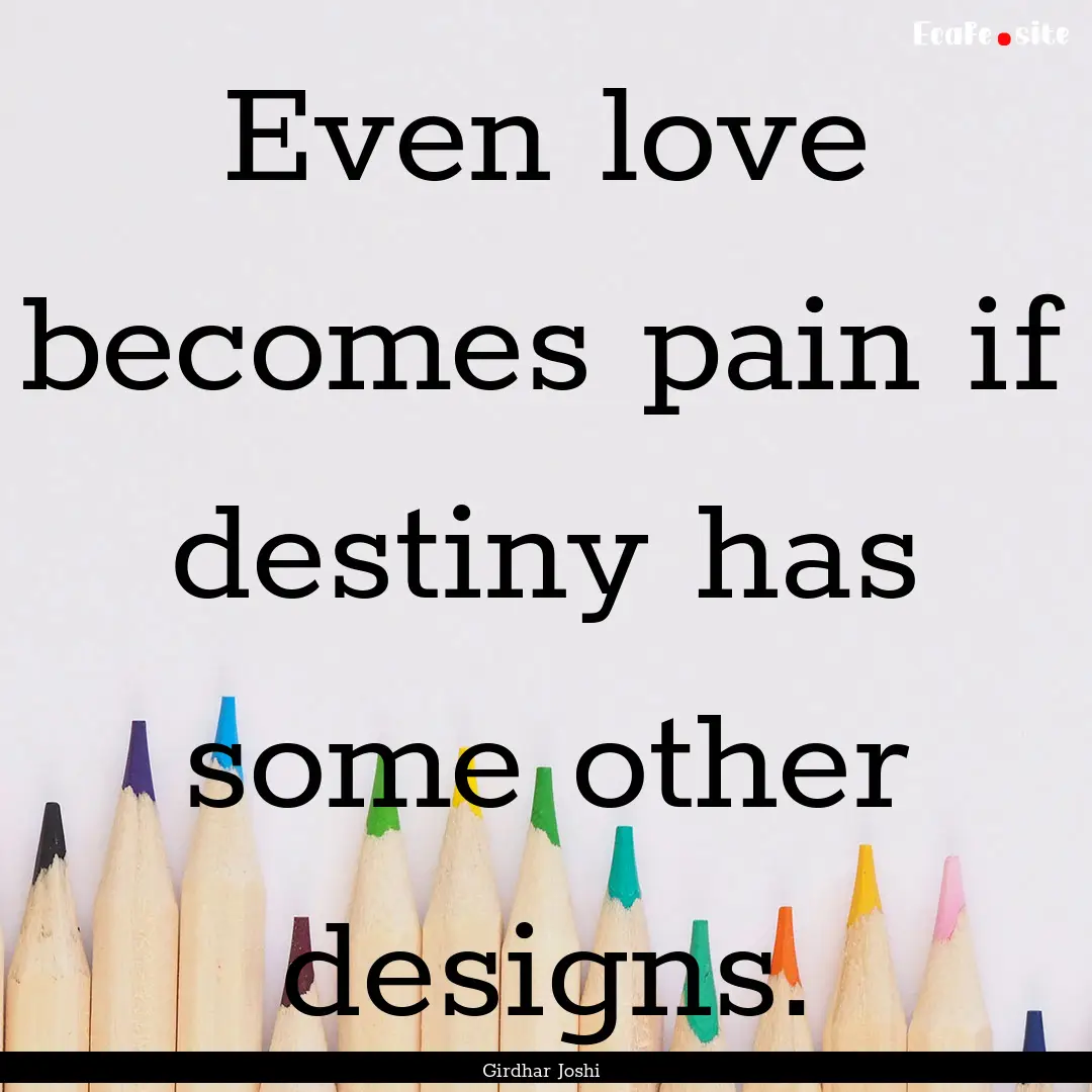 Even love becomes pain if destiny has some.... : Quote by Girdhar Joshi