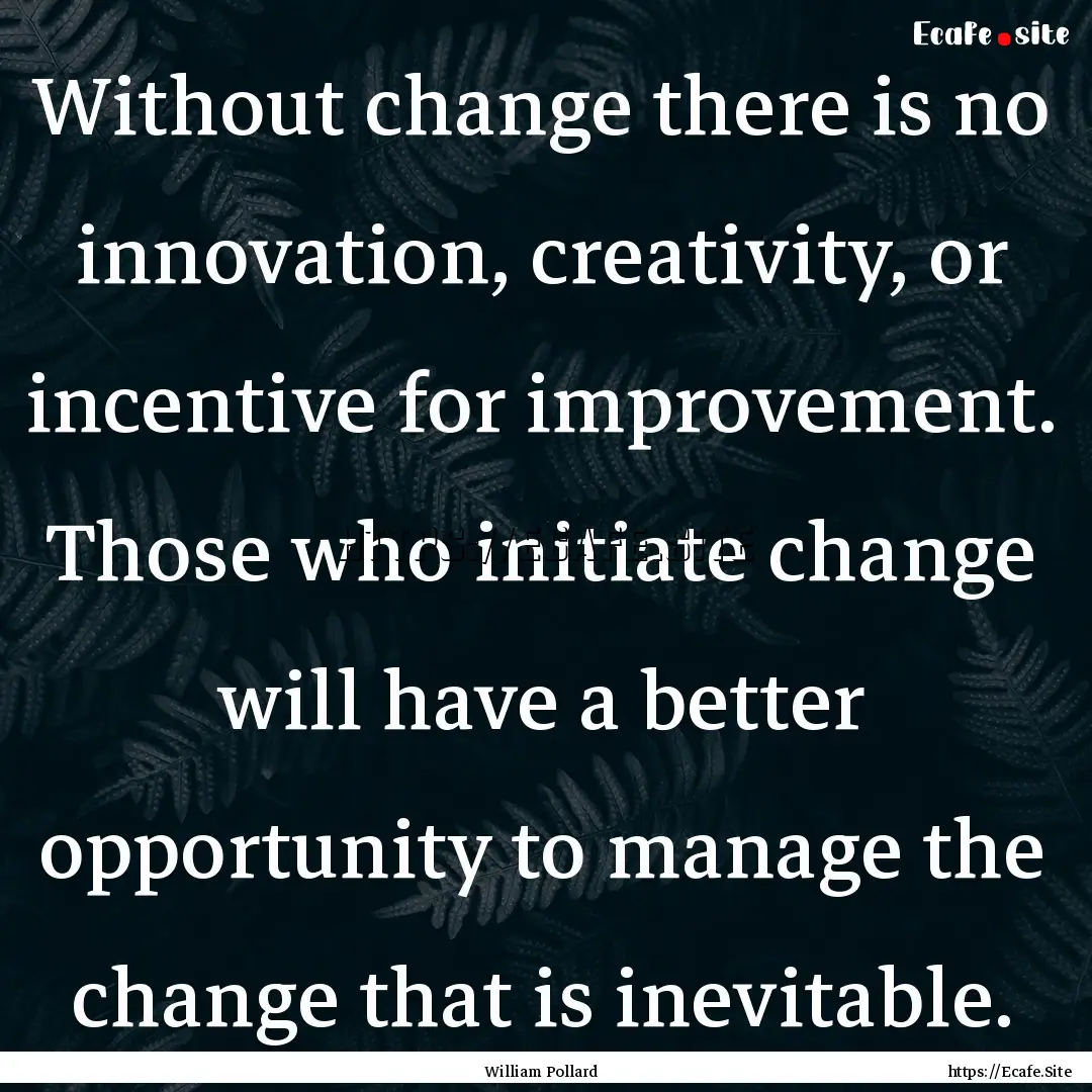 Without change there is no innovation, creativity,.... : Quote by William Pollard