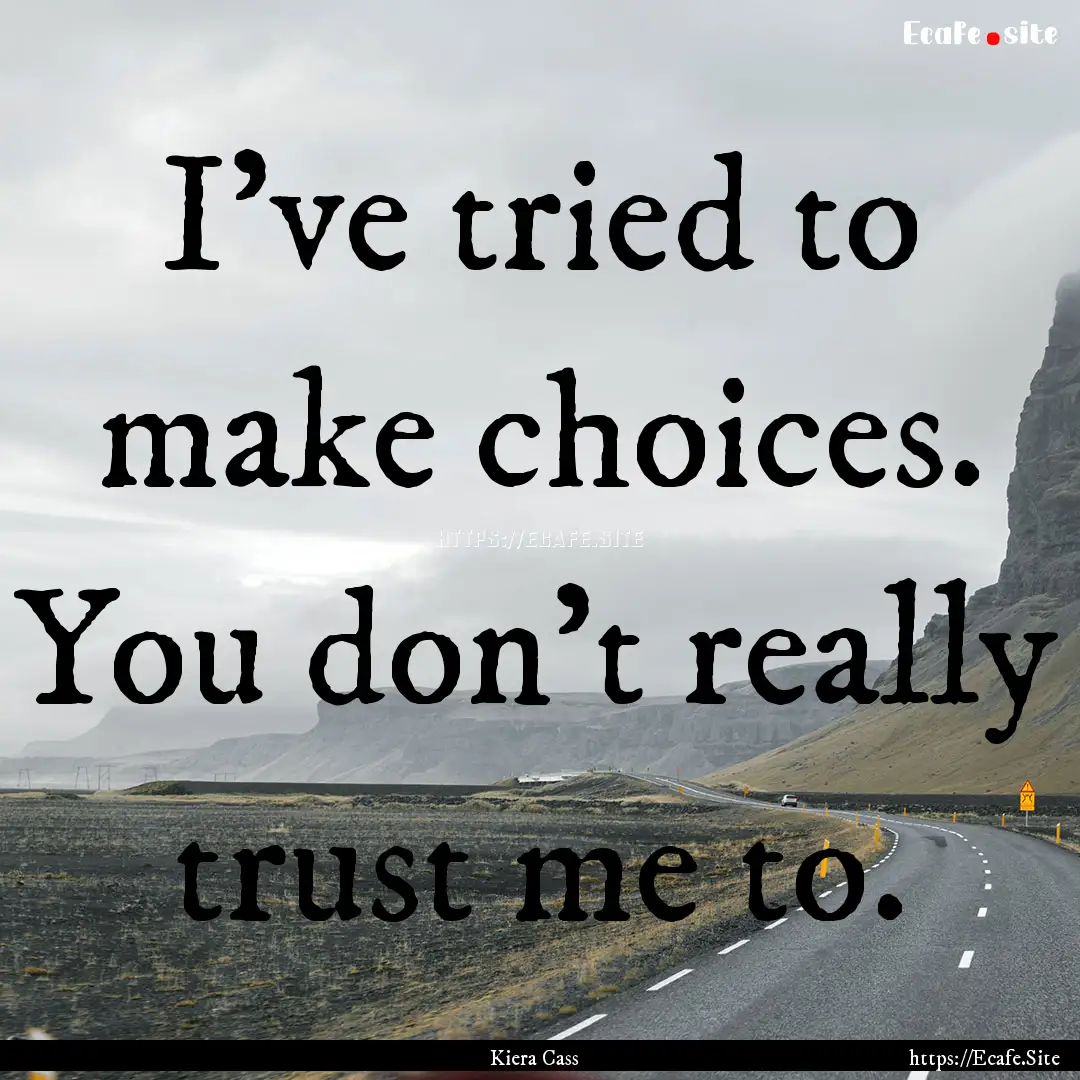 I've tried to make choices. You don't really.... : Quote by Kiera Cass