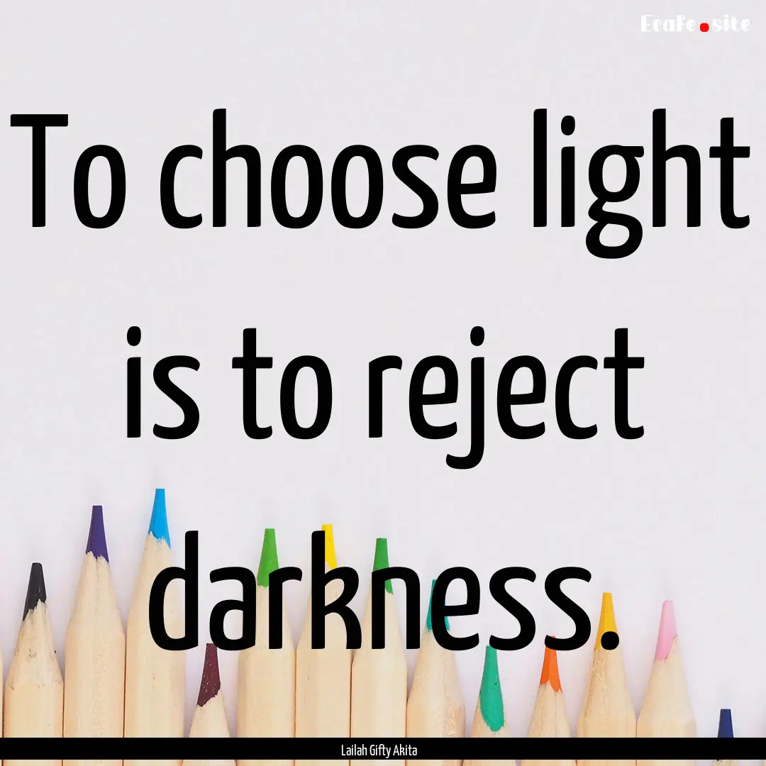 To choose light is to reject darkness. : Quote by Lailah Gifty Akita