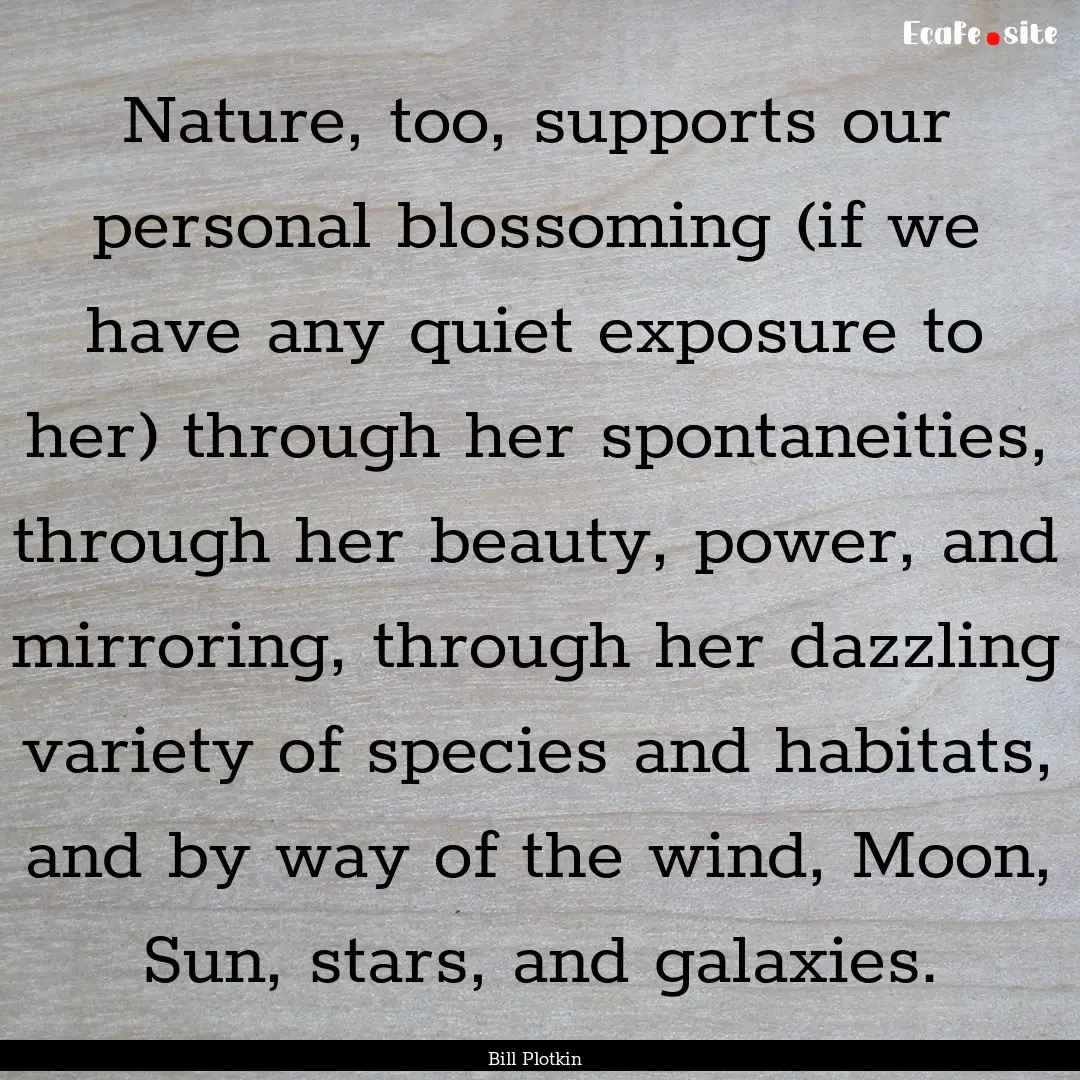 Nature, too, supports our personal blossoming.... : Quote by Bill Plotkin