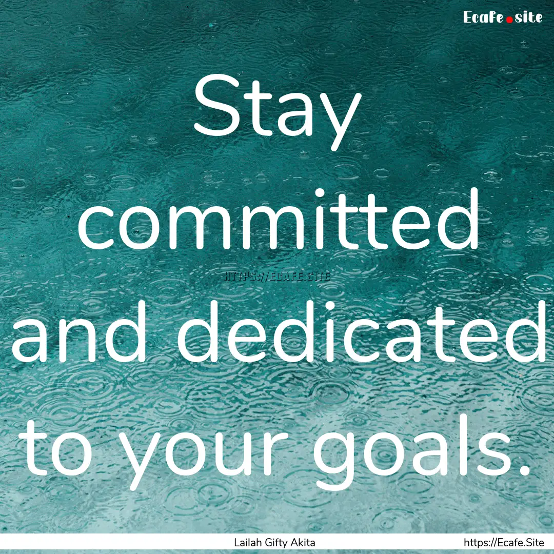 Stay committed and dedicated to your goals..... : Quote by Lailah Gifty Akita