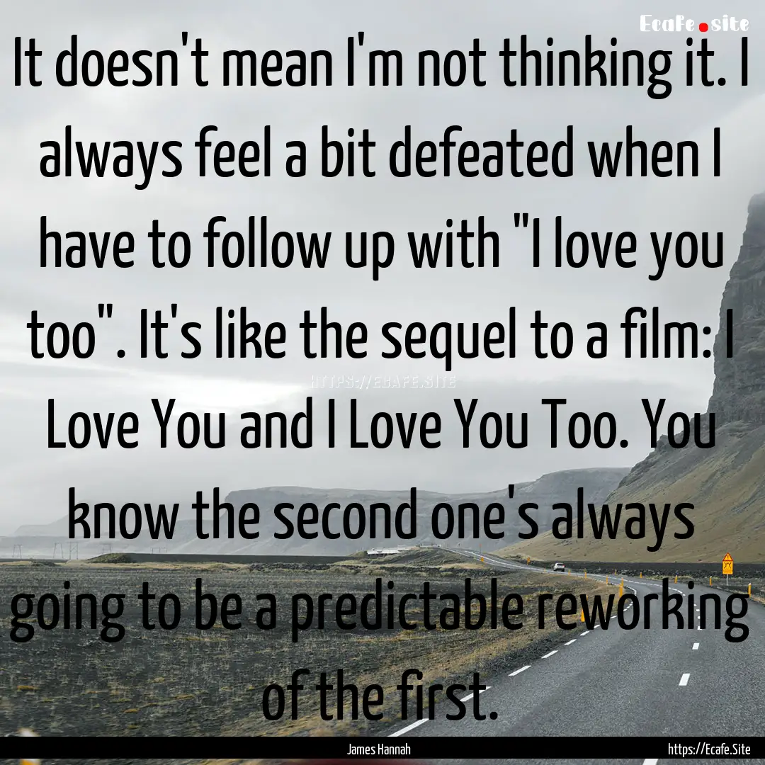 It doesn't mean I'm not thinking it. I always.... : Quote by James Hannah