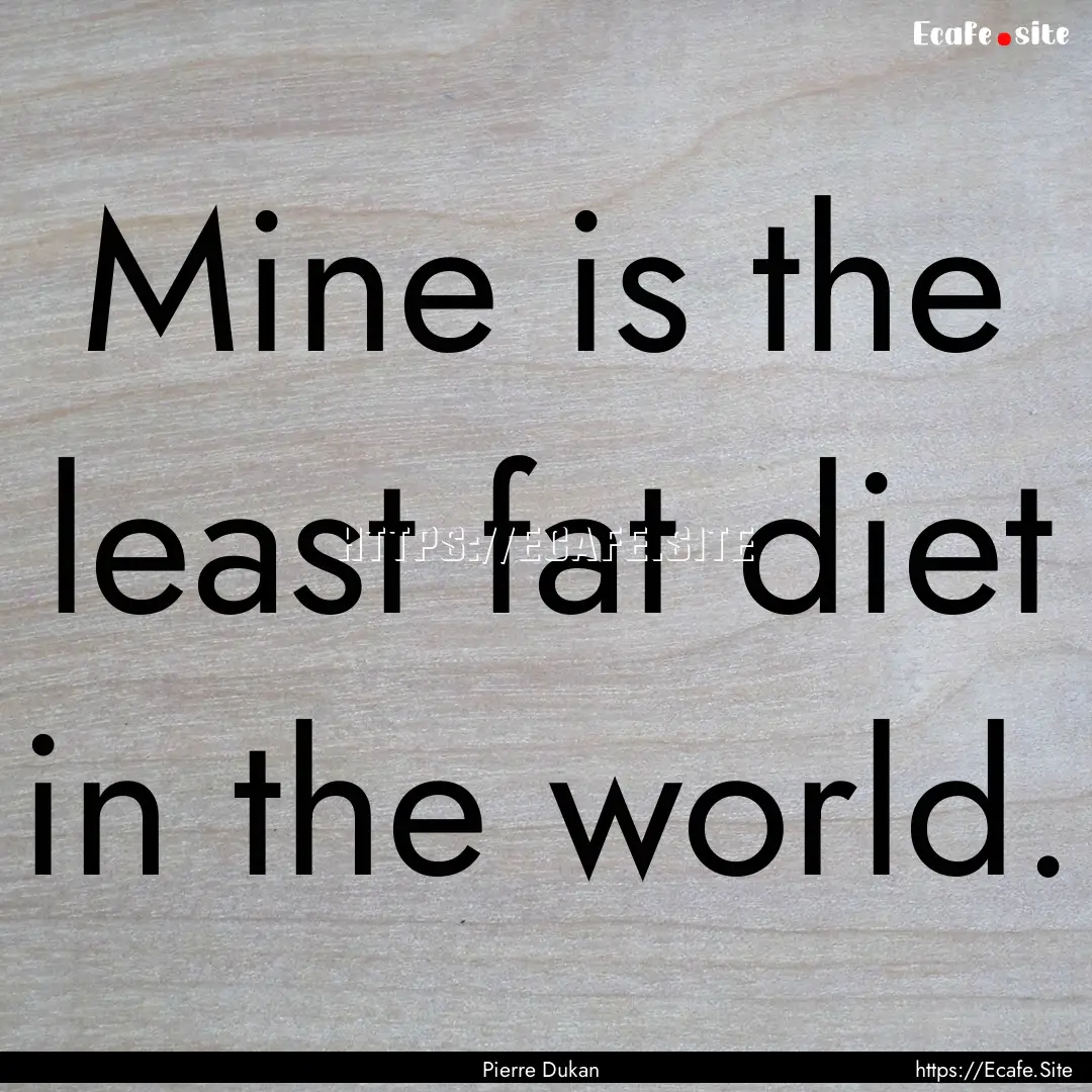 Mine is the least fat diet in the world. : Quote by Pierre Dukan