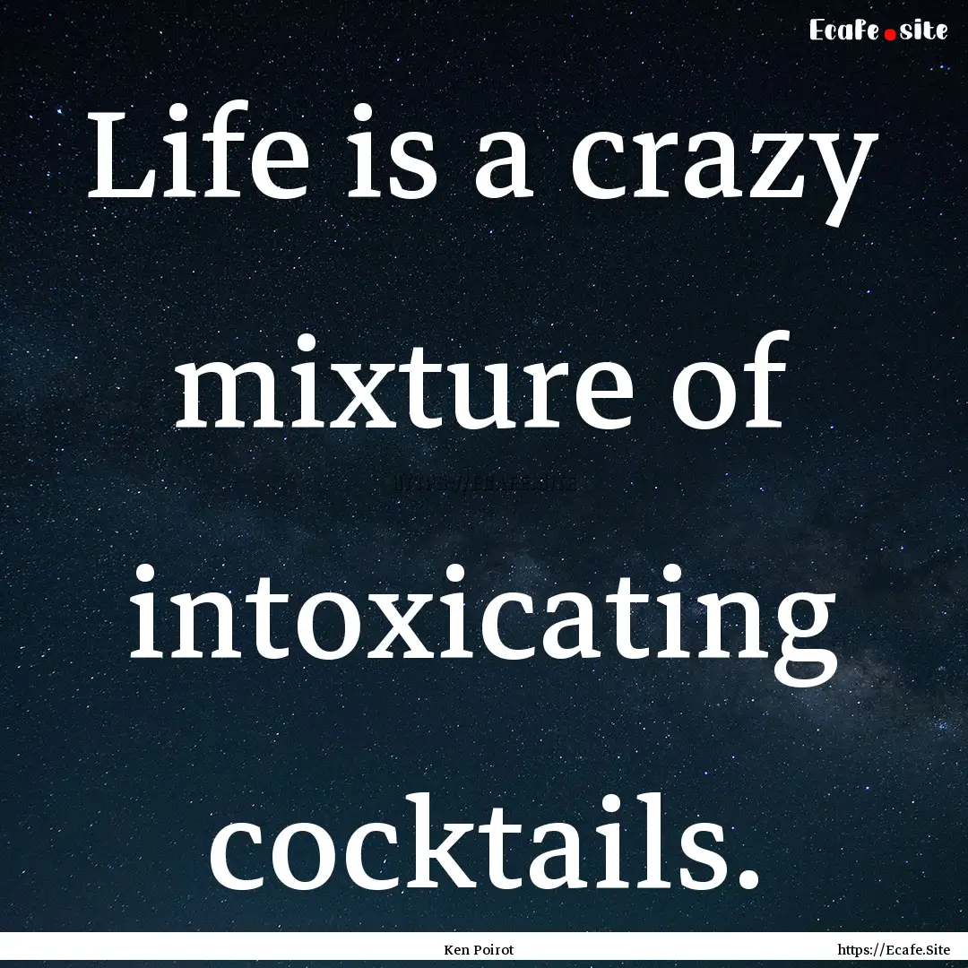 Life is a crazy mixture of intoxicating cocktails..... : Quote by Ken Poirot