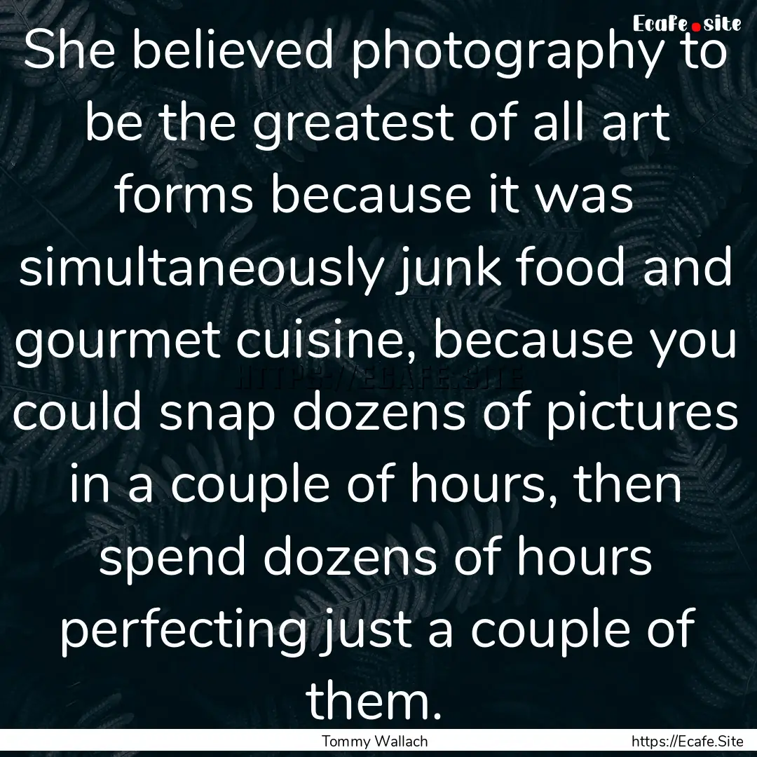 She believed photography to be the greatest.... : Quote by Tommy Wallach