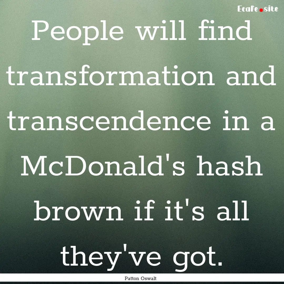 People will find transformation and transcendence.... : Quote by Patton Oswalt