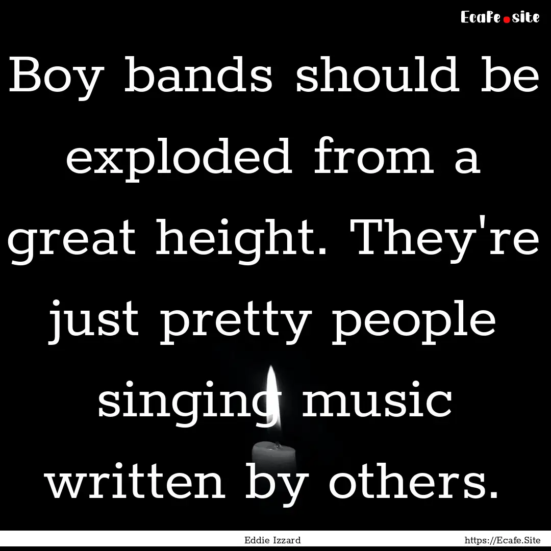 Boy bands should be exploded from a great.... : Quote by Eddie Izzard