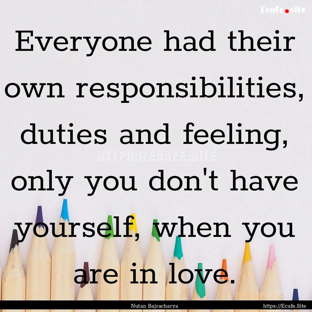 Everyone had their own responsibilities,.... : Quote by Nutan Bajracharya