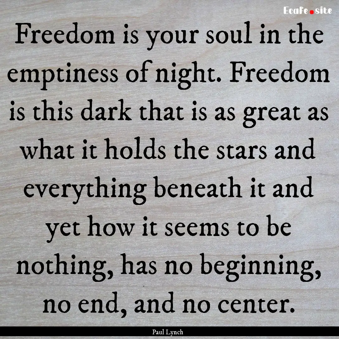 Freedom is your soul in the emptiness of.... : Quote by Paul Lynch