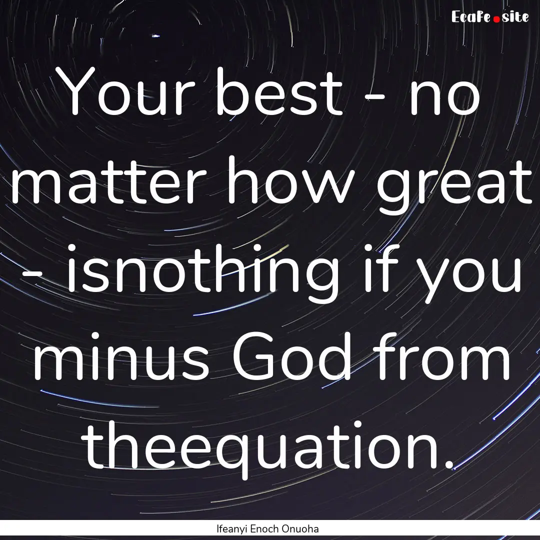 Your best - no matter how great - isnothing.... : Quote by Ifeanyi Enoch Onuoha