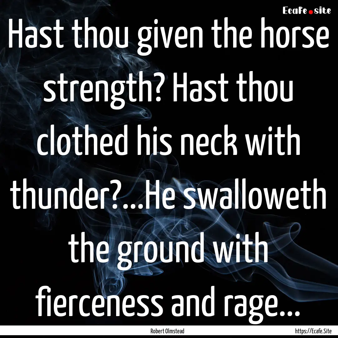 Hast thou given the horse strength? Hast.... : Quote by Robert Olmstead