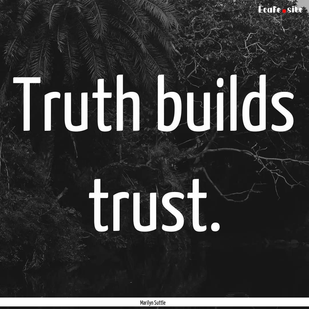 Truth builds trust. : Quote by Marilyn Suttle