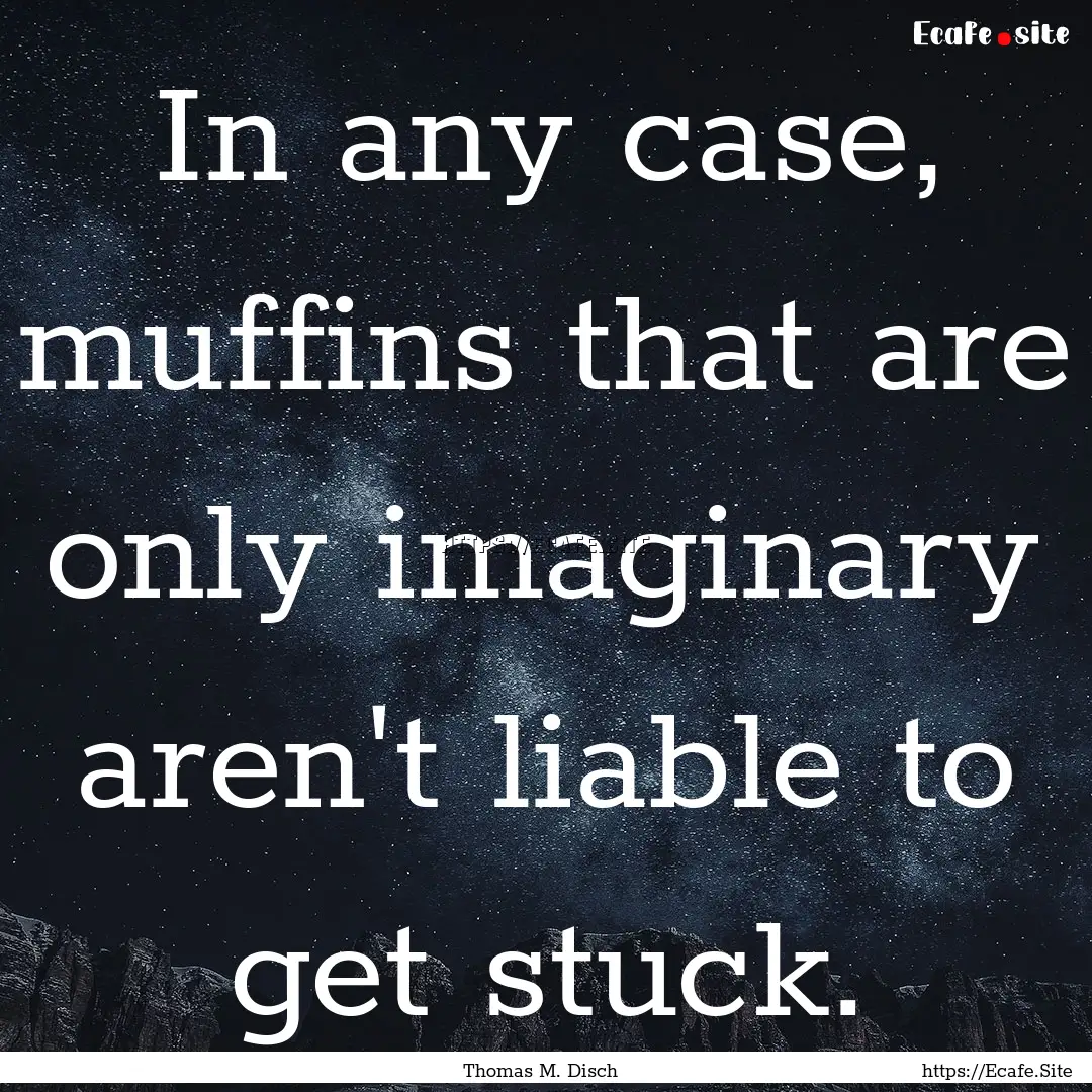 In any case, muffins that are only imaginary.... : Quote by Thomas M. Disch